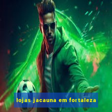 lojas jacauna em fortaleza